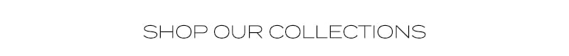 SHOP OUR COLLECTIONS